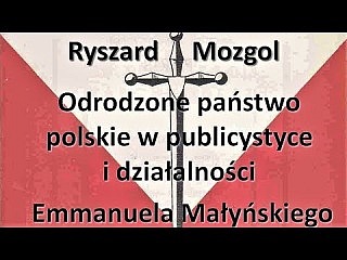 Ryszard Mozgol – Odrodzone państwo polskie w publicystyce i działalności Emmanuela Małyńskiego